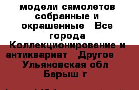 модели самолетов собранные и окрашенные - Все города Коллекционирование и антиквариат » Другое   . Ульяновская обл.,Барыш г.